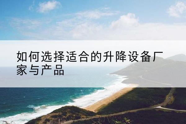 定陶电动升降平台厂家-如何选择适合的升降设备厂家与产品