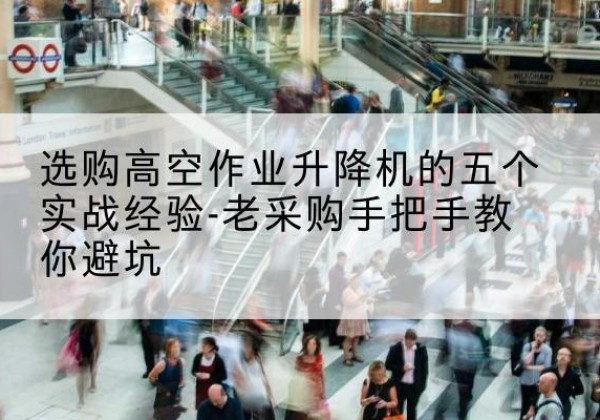 定陶高空作业升降机厂家-选购高空作业升降机的五个实战经验-老采购手把手教你避坑