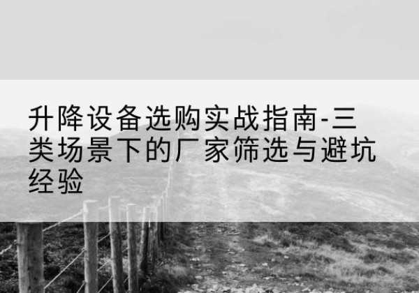 定陶移动式升降机厂家推荐-升降设备选购实战指南-三类场景下的厂家筛选与避坑经验