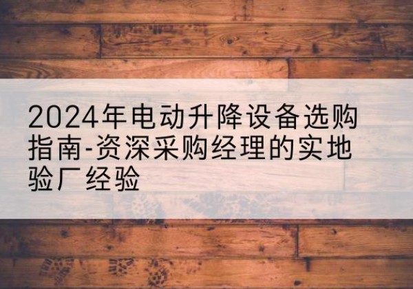定陶电动剪叉升降平台厂家-2024年电动升降设备选购指南-资深采购经理的实地验厂经验